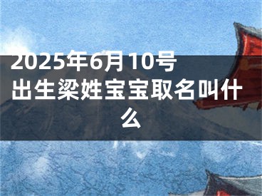 2025年6月10号出生梁姓宝宝取名叫什么