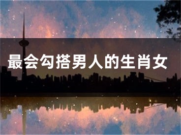最会勾搭男人的生肖女
