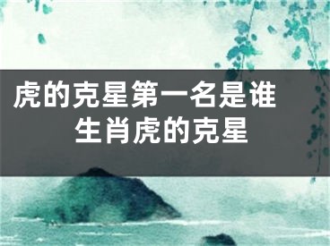 虎的克星第一名是谁 生肖虎的克星