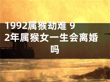 1992属猴劫难 92年属猴女一生会离婚吗