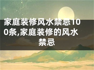 家庭装修风水禁忌100条,家庭装修的风水禁忌