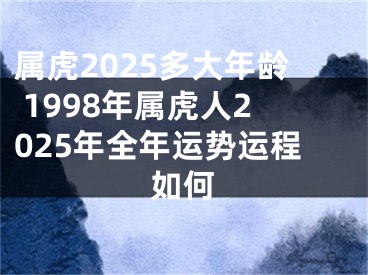 属虎2025多大年龄 1998年属虎人2025年全年运势运程如何