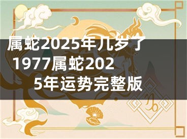 属蛇2025年几岁了 1977属蛇2025年运势完整版