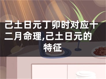 己土日元丁卯时对应十二月命理,己土日元的特征