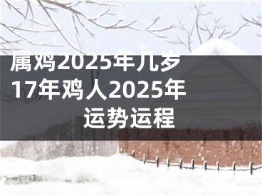 属鸡2025年几岁 17年鸡人2025年运势运程