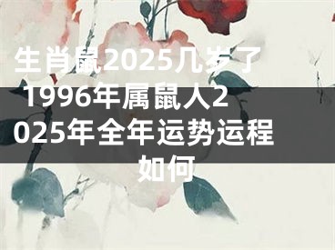 生肖鼠2025几岁了 1996年属鼠人2025年全年运势运程如何