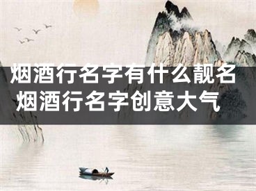 烟酒行名字有什么靓名 烟酒行名字创意大气