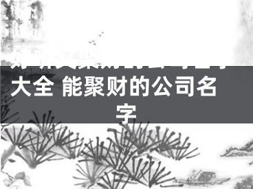 好听又聚财的公司名字大全 能聚财的公司名字
