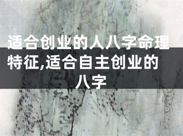 适合创业的人八字命理特征,适合自主创业的八字