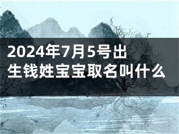 2024年7月5号出生钱姓宝宝取名叫什么