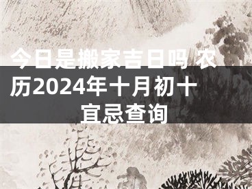 今日是搬家吉日吗 农历2024年十月初十宜忌查询