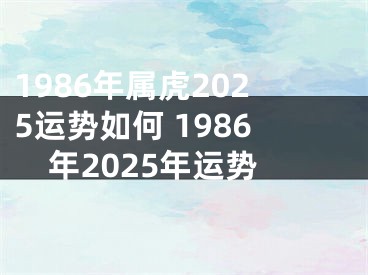 1986年属虎2025运势如何 1986年2025年运势