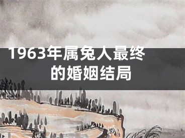 1963年属兔人最终的婚姻结局