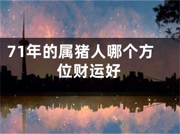 71年的属猪人哪个方位财运好