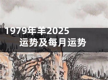 1979年羊2025运势及每月运势