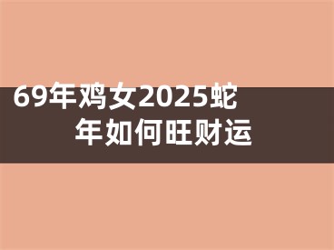 69年鸡女2025蛇年如何旺财运