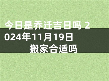 今日是乔迁吉日吗 2024年11月19日搬家合适吗