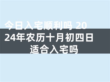 今日入宅顺利吗 2024年农历十月初四日适合入宅吗