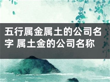 五行属金属土的公司名字 属土金的公司名称