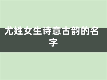 尤姓女生诗意古韵的名字