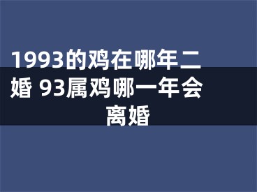 1993的鸡在哪年二婚 93属鸡哪一年会离婚