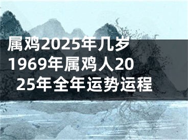 属鸡2025年几岁 1969年属鸡人2025年全年运势运程