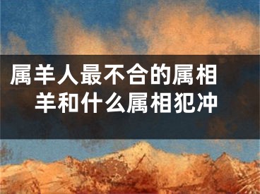 属羊人最不合的属相 羊和什么属相犯冲