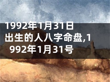1992年1月31日出生的人八字命盘,1992年1月31号