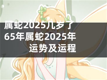 属蛇2025几岁了 65年属蛇2025年运势及运程