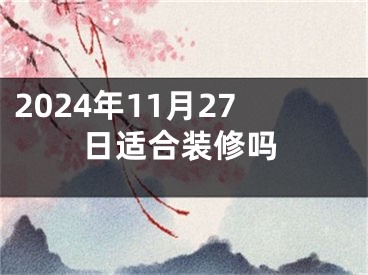 2024年11月27日适合装修吗