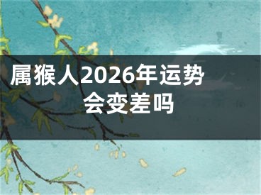 属猴人2026年运势会变差吗