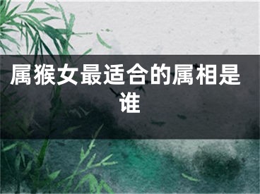 属猴女最适合的属相是谁