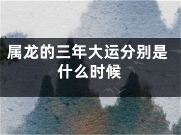 属龙的三年大运分别是什么时候
