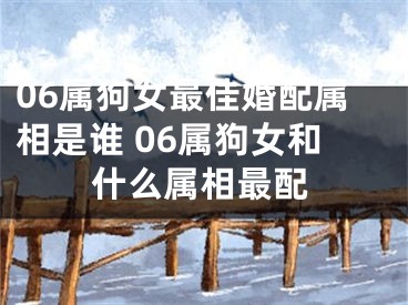 06属狗女最佳婚配属相是谁 06属狗女和什么属相最配