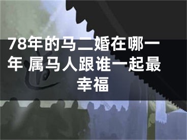 78年的马二婚在哪一年 属马人跟谁一起最幸福