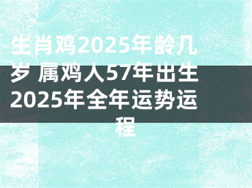 生肖鸡2025年龄几岁 属鸡人57年出生2025年全年运势运程