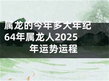 属龙的今年多大年纪 64年属龙人2025年运势运程