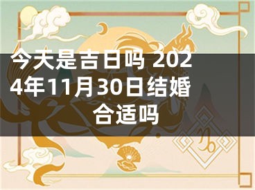 今天是吉日吗 2024年11月30日结婚合适吗