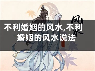 不利婚姻的风水,不利婚姻的风水说法