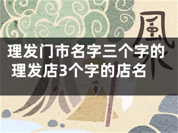 理发门市名字三个字的 理发店3个字的店名