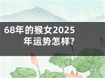 68年的猴女2025年运势怎样?