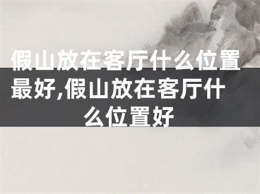假山放在客厅什么位置最好,假山放在客厅什么位置好
