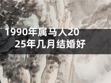 1990年属马人2025年几月结婚好
