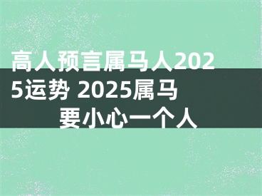 高人预言属马人2025运势 2025属马要小心一个人