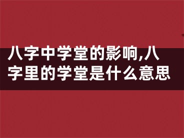 八字中学堂的影响,八字里的学堂是什么意思