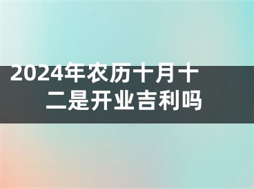 2024年农历十月十二是开业吉利吗