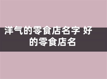 洋气的零食店名字 好的零食店名