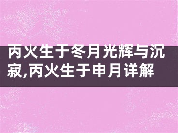 丙火生于冬月光辉与沉寂,丙火生于申月详解