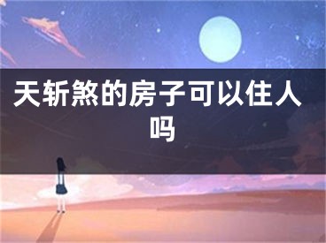天斩煞的房子可以住人吗