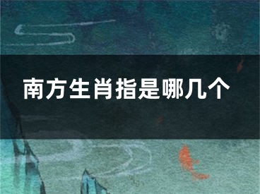 南方生肖指是哪几个